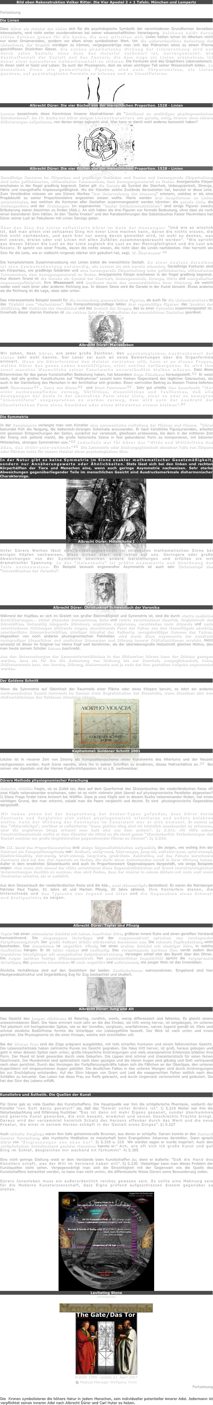 Bild oben Rekonstruktion Volker Ritter. Die Vier Apostel 2 + 1 Tafeln. München und Lempertz

Fortsetzung

Die Linien

Dass Dürer als Meister der Linien sich für die psychologische Symbolik der verschiedenen Grundformen derselben interessierte, wird nicht weiter wundernehmen bei seiner wissenschaftlichen Veranlagung. Zeichnen heißt durch Linien Zeichen geben für die Sache, die man mitteilen will. Linien hatten schon im Altertum nicht nur einen Ornamentalen, sondern vor allem einen symbolischen Wert. Um die außerordentliche Bedeutung der Linienkunst, der Graphik würdigen zu können, vergegenwärtige man sich das Phänomen eines zu einem Prisma geschliffenen Stückchen Glases. Die schöne physikalische Wirkung der Lichtbrechung wird nur durch seine Gestalt, ohne dass das Material verändert ist, hervorgebracht. Die Beschaffenheit der Gestalt und des Konturs, die dem Auge als Linien erscheinen, ist daher einer besonderen Aufmerksamkeit zu widmen. Die Konturen sind des Graphikers Lebenselement. In ihnen sieht er Geist und Leben: So auch der Physiognom, dem sie einen wichtigen Teil seiner Wissenschaft bilden. In demselben Sinne wie geometrische Figuren, sind auch Körperumrisse, als Linien gesehen, auf psychologische Formeln zu bringen und zu klassifizieren.
￼
Albrecht Dürer: Die vier Bücher von der menschlichen Proportion. 1528 - Linien

Lavater bezeichnete diese Kenntnisse linearer Abstraktionen als "Schlüssel zu unzähligen physiognomischen Geheimnissen". Im IV. Buche hat Dürer einigen Liniencharaktere wie gerade, eckig, krumm ohne nähere Erläuterungen aufgerissen, von denen einige gebracht sind. Was kann er damit wohl anderes bezweckt haben?
￼
Albrecht Dürer: Die vier Bücher von der menschlichen Proportion. 1528 - Linien

Geradlinige Konturen im Körperbau und gradlinige Gebärden und Gesten und kerzengerade Körperhaltung sind beim gefühlsharten, willensfesten Tatmenschen, dem Bewegungsnaturell zu finden. Anorganische Körper erscheinen in der Regel gradlinig begrenzt. Daher gilt die Gerade als Symbol der Starrheit, Unbeugsamkeit, Strenge, Härte und mangelhafte Anpassungsfähigkeit. Wo der Künstler solche Zustände darzustellen hat, benutzt er diese Linie. Zum Verständnis müssen wir uns Dürers Werkes "Der Unterweisung der Messung" erinnern, welches er als eine Propädeutik zu seiner Proportionslehre angesehen wissen wollte. Hierin werden drei Hauptformen an Linien unterschieden, aus welchen die Konturen aller Gestalten zusammengesetzt werden könnten: die gerade Linie, die Schlangenlinie und der Kreisbogen. Im sogenannten "Basler Goldschmiedbüchlein" sind einige Figuren zwecks Erläuterung seiner Absichten zu finden (Abb.). An sich haben die drei Figuren nur formale Bedeutung, ohne dass sie noch einen besonderen Sinn hätten. In den "Sechs Knoten" und den Randzeichnungen des Gebetsbuches Kaiser Maximilians hat Dürer seiner Lust an Fabulieren mit Linien Genüge getan.

Über den Sinn des Linien reflektierte Dürer im Buch der Messungen: "Und wie es wisslich ist, daß man allein viel seltsames Ding mit einer Linie machen kann, davon die nichts wissen, die ihm nicht nachdenken, und auch hier nur wenig davon gemeldet wird, ist wohl zu denken, was mit zweien, dreien oder viel Linien mit allen Zufällen zusammengebraucht werden". "Wie spricht aus diesen Sätzen die Lust an der Linie zugleich die Lust an der Mannigfaltigkeit und die Lust am Gesetz. Er spricht von einer Freude, davon die nichts wissen, die nicht über die Linien nachdenken. Hier herrscht ein Sinn für die Linie, wie er vielleicht nirgends stärker sich geäußert hat, sagt, W. Überwasser 49 

Die komplizierteste Zusammensetzung von Linien bietet die menschliche Gestalt. Zu einer Analyse derselben ist eine Symbolbedeutung notwendig, wie Lavater sie sich bereits wünschte. Geradlinige Konturen sind am Körperbau, wie gradlinige Gebärden und eine kerzengerade Körperhaltung beim gefühlsharten, willensfesten Tatmenschen, dem Bewegungsnaturell zu finden. Anorganische Körper erscheinen in der Regel gradlinig begrenzt. Aus diesem Grund ist die Gerade ein Symbol der Starrheit, Unbeugsamkeit, Strenge, Härte und mangelhafter Anpassungsfähigkeit. Ihre Wesensart wird bestimmt durch das unausweichliche ihrer Richtung; sie weicht weder noch nach einer oder anderen Richtung aus. In diesem Sinne wird die Gerade in der Kunst benutzt. Etwas anderes als die Richtung ist die Lage, oben oder unten.

Das interessanteste Beispiel sowohl für die Anwendung geometrischer Figuren, als auch für die Liniencharaktere ist das Titelbild zum "Marienleben". Die Kompositionsgrundlage bilden drei regelmäßige Figuren: das Quadrat der Bildfläche, der Halbkreis der Mondsichel und das Dreieck der Gruppe, das zu einer Pyramide zusammengesetzt ist. Innerhalb dieser starren Konturen ist ein reiches Spiel der Wellenlinien der menschlichen Gestalten geordnet.
￼
Albrecht Dürer: Marienleben

Wir sehen, dass Dürer, wie jeder große Zeichner, den psychologischen Ausdruckswert der Linien sehr wohl kannte. Der Leser sei auch an seine Bemerkungen über die Organformen erinnert. Wenn ein Dürerforscher den Meister verstehen will, kann er an diesen Fragen, welche Dürer das ganze Leben beschäftigten, nicht achtlos vorübergehen. Es wird ihm sonst manches Wesentliche seiner Kunstwerke unverständlich bleiben müssen. Dass diese Erkenntnisse für das ganze Kunstschaffen Bedeutung haben, hat besonders Hugo Kükelhaus herausgestellt.50  Er weist nach, daß alle großen Kunstkulturen auf "Maßnahmen" sowohl beim kleinen Gegenstand des täglichen Gebrauches, als auch in der Darstellung des Menschen in der Architektur sich gründen. Einen wertvollen Beitrag zu diesem Thema lieferten auch Überwasser51 , Carry van Biema52  und Ernst Fuhrmann53 . Sehr gut urteilte Max Sauerlandt: "Wer nicht nachzuempfinden vermag, Göttliches, Menschliches und Teuflisches, daß alle Bewegungen der Seele in der abstrakten Form einer Linie, einer so oder so bewegten "Schmuckform" ausgesprochen zu werden vermag, dem wird auch der Ausdruck der künstlerischen Form eines Gemäldes oder eines Bildwerkes stumm bleiben".54


Die Symmetrie 

In der Renaissance verlangte man vom Künstler eine symmetrische Aufteilung der Flächen und Räume.  "Dürer bekundet früh die Neigung, die italienisch-strengen Schemata anzuwenden. Er baut künstliche Figurpyramiden, arbeitet mit gewissen Entsprechungen der Seiten, zunächst nur vereinzelt, gleichsam probeweise, bis dann in der mittleren Zeit der Drang sich geltend macht, die große historische Szene in fest gebundener Form zu komponieren, mit betonter Mittelachse, strengen Symmetrien usw."55 Jedenfalls war für Dürer das "Wilde und Willkürliche das Böse, das Nicht-sein-sollende"56  Die Symmetrie oder Deckungsgleichheit einzelner Teile von Körpern oder Flächen hatte für unsern Meister einen psychologischen Sinn.

In der Natur gibt es keine Symmetrie im Sinne exakter mathematischer Gesetzmäßigkeit, sondern nur Annäherungswerte oder Ähnlichkeiten. Stets lässt sich bei den linken und rechten Körperhälften der Tiere und Menschen eine, wenn auch geringe Asymmetrie nachweisen. Sehr starke Abweichungen gegenüberliegender Teile im menschlichen Gesicht sind Ausdrucksmerkmale disharmonischer Charakterzüge.
￼
Albrecht Dürer: Melancholie I

Unter Dürers Werken lässt sich Deckungsgleichheit im strengsten mathematischen Sinne bei einigen Köpfen nachweisen, diese wirken starr und leblos auf uns. Geringere oder große Abweichungen von der Symmetrie bewirken andere Darstellungen und erfüllen sie mit dramatischer Spannung. In der "Melancholie" ist größte Asymmetrie und Unordnung der Teile nachzuweisen. Ein Beispiel bewusst angewandter Asymmetrie ist auch sein Christuskopf des "Schweißtuches der Veronika".
￼
Albrecht Dürer: Christuskopf Schweiztuch der Veronika

Während der Kopfbau an sich im Skelett von großer Ebenmäßigkeit und Symmetrie ist, sind die durch starke seelische Erschütterungen... schief sitzender Dornenkranz, links und rechts verschiedener Haarfall, Ungleichheit der Stirnhälften, linksseitig hängende Stirnhaut, ungleiche Augbrauen, verschieden hoch sitzende und nach verschiedenen Richtungen blickende Augen, abweichende Form der Falten von den Nasenflügeln abwärts, unordentliche Schnurrbarthälften, schräger Scheitel des Vollbarts, unregelmäßiger Rahmen des Tuches. Abgesehen von noch anderen physiognomischen Feinheiten wird durch diese Asymmetrie der Ausdruck hochgradiger körperlicher und seelischer Schmerzen und Störung innerer Kräftefunktionen erreicht. Nicht umsonst ist dieser im Original nur kleine Kopf weit berühmter, als der überlebensgroße Holzschnitt gleichen Motivs, den man heute seinem Schüler Beham zuschreibt.

Aus den Untersuchungen der Symmetrieverhältnisse in den Bildwerken Dürers kann der Schluss gezogen werden, dass sie für ihn die Bedeutung von Ordnung bis zur Starrheit, Ausgeglichenheit, Ruhe, Kräfteharmonie bzw. von Unruhe, Störung, Disharmonie und je nach der ihm gestellten Aufgabe angewendet wurden.


Der Goldene Schnitt

Wenn die Symmetrie auf Gleichheit der Raumteile einer Fläche oder eines Körpers beruht, so lehrt ein anderes mathematisches Gesetz Harmonie im Ganzen trotz Ungleichheiten der Einzelteile, wenn dieselben sich den Maßverhältnissen des Goldenen Schnittes nähern.
￼
Kaphammel: Goldener Schnitt 2001

Letzter ist in neuerer Zeit von Zeising als Kompositionsschema vieler Kunstwerke des Altertums und der Neuzeit nachgewiesen worden. Auch Dürer wandte, ohne ihn in seinen Schriften zu erwähnen, dieses Maßverhältnis an.57  Bei seinen vier Aposteln und der kleinen Kupferstichpassion ist es z.B. nachweisbar.


Dürers Methode physiognomischer Forschung

Heinrich Wöllflin fragte, ob es Zufall sei, dass auf dem Querformat des Skizzenbuches der niederländischen Reise oft zwei Köpfe nebeneinander erscheinen, oder ist es nicht vielmehr jetzt überall auf physiognomische Parallelen abgesehen? I) Diese Frage findet keine Antwort bei Wöllflin. Dass je zwei Köpfe sich in diesem Buche nebeneinander finden, hat einen wichtigen Grund, den man erkennt, sobald man die Paare vergleicht und deutet. Es sind  physiognomische Gegensätze dargestellt.

Wir haben schon bei der Besprechung der Seelen-Typen gefunden, dass Dürer durch Kontraste und Vergleiche sich selbst physiognomisch orientieren und andere belehren wollte. Auch der Wirkung des Kontrastes im Kunstwerk war er sich bewusst. Er nannte es das "Widerwärtige", worüber er reflektierte: "Dann gleiche Ding sind nit leichtlich auseinander zu erkennen, aber die ungleichen Dinge erkennt man bald eins aus dem andern". 2) S.241. Mit Hilfe seiner Konstruktionstechnik wollte er dem Künstler ein Mittel an die Hand geben "Wunderbarlich Veränderungen der Gestalt machen um große Ungleichheiten gegeneinander führen zu können". 3) S.320.

Im III. Band des Proportionswerkes sind einige Gegensätzlichkeiten aufgezählt, die zeigen, wie wichtig ihm der Kontrast als Kompositionsprinzip war: lindhart, eckig-rund, feist-mager, jung-alt, aufrecht-quer, spitz-stumpf, lieblich-hässlich, viel-wenig, breit-schmal, lang-kurz, groß-klein. Zahlreiche, auf das Feinste berechnete Kontraste sind bei den vier Aposteln zu finden, die darin einen bedeutenden Anteil in ihrer Wirkung haben. Außer in dem erwähnten Skizzenbuche sind auch im Proportionswerk Gegensatzpaare dargestellt, wie einige Beispiele zeigen. Man muss sich einmal der Mühe unterziehen diese Gegensätzlichkeiten auf Grund charakterologischer Untersuchungen deutlich zu machen. Man wird finden, dass der Meister in seinen Bildern mit noch weit mehr Kontrasten arbeitet, als er aufzählt.

Aus dem Skizzenbuch der niederländischen Reise sind die Abb., zwei Männerköpfe darstellend. Es waren die Nürnberger Patrizier Paul Topler, 61 Jahre alt und Martein Pfinzig, 20 Jahre zählend. Ihre Konterfein dienen, die Unterschiede und das Typische von Jugend und Alter und die Gegensätze eines Schmal- und Breitgesichts zu zeigen.
￼
Albrecht Dürer: Topler und Pfinzig

Topler hat einen schmaleren Schädel mit hoher, haarfreier Stirn, größerer innere Ruhe und einen gereiften Verstand kennzeichnend. Die eingezogene Unterlippe und der Augenausdruck sprechen von versiegender Fortpflanzungskraft. Der große Vollbart drückt würdevolles Benehmen aus. Die schmale Kopfbedeckung wirkt bescheiden. Das Innenleben ist abgeklärt. Pfinzig hat einen breiten Schädel mit niedriger Stirn, in welche Rauflocken hängen. Er ist leicht reizbar und rauflustig. Das vorspringende bartlose Kinn verrät zudem den impulsiven Draufgänger mit mangelhafter Selbstbeherrschung. Verwegen schief sitzt das Barett über den Ohren. Die Augen sprühen feurige Willensspannkraft. Von geschlechtlicher Impulsivität spricht die vorgepresste Unterlippe, das gesamte Innenleben ist noch ungeklärt und aufbrausend, wie junger Wein ist das Innenleben.

Ähnliche Verhältnisse sind auf den Gesichtern der beiden Seeländerinnen wahrzunehmen. Eingehend sind hier Hautgewebsstruktur und Organbildung Zug für Zug beobachtet und studiert.
￼
Albrecht Dürer: Jung und Alt

Das Gesicht des jungen Mädchens ist fleischig, rundlich, weich, wenig differenziert und faltenlos. Es gleicht einem unbeschriebenen Blatt. Die Nase erinnert noch sehr an die des Kindes; sie tritt wenig hervor, ist eingebogen, im unteren Teil plastisch mit hochgehender Spitze, wie es der Unreifen, sorglosen, unerfahrenen, naiven Jugend gemäß ist. Klein und schmal sinnliche Bedürfnisse formte die Unterlippe von Liebesgefühle beseelt. Der Blick ist nach unten und innen gerichtet. Die Physiognomie ist die einer Knospe, welche sich erschließen will.

Bei der älteren Frau sind die Züge prägnant ausgebildet, mit teils scharfen Konturen und einem faltenreichen Gesicht. Die Lebensschicksale haben zahlreiche Runen ins Gesicht gegraben. Die Nase tritt hervor, ist groß, heraus gebogen und geht in einer dünnen Spitze nach unten; große körperliche Anstrengungen und viele unangenehme Erlebnisse bildeten ihre Form. Der Mund ist breit geworden durch viele Geburten. Die Lippen sind schmal und charakteristisch für einen feinen Geschmack. Die Mundwinkel sind optimistisch nach oben gezogen und die klaren Augen sind gläubig und Gott vertrauend nach oben gerichtet. Durch das Versiegen der Fortpflanzungskräfte haben sich die Fältchen an der Oberlippe, den unteren Augenlidern mit eingesunkenen Augen gebildet. Die deutlichen Falten in den unteren Wangen sind durch Anstrengungen bis zur Erschöpfung entstanden. Auf der Stirn hängen von Gram und Leid die waagerechten Falten seitlich nach den Schläfen zu herunter. Das Leben hat diese Frau zur Reife gebracht, und durch Ungemach verinnerlicht und geläutert. Sie hat den Sinn des Lebens erfüllt.


Kunstlehre und Ästhetik. Die Quellen der Kunst

Für Dürer gab es viele Quellen des Kunstschaffens. Die Hauptquelle war ihm die schöpferische Phantasie, wodurch der Künstler "von Gott darzu genaturt" sei, daß das "Gemüt voller Bildnis ist". I) S.218 Weiter war ihm die Naturbeobachtung und Erfahrung fruchtbar: "Das ist dann nit mehr Eigens genannt, sunder überkummen und gelernte Kunst geworden, die sich besamt, erwächst und seinen Geschlechts Früchte bringt. Daraus wird der versammlet heimlich Schatz des Herzens offenbar durch das Werk und die neue Kreatur, die einer in seinem Herzen schöpft in der Gestalt eines Dinges". 2) S.227

Auch okkulte Vorgänge waren ihm tiefe geheimnisvolle Brunnen, aus denen er schöpfte. Darum konnte er den Zustand innerer Versenkung, also mystische Meditation so meisterhaft beim Evangelisten Johannes darstellen. Dann sprach Dürer von "Eingiessungen von oben her". 3) S.310 u. 218  Wir würden sagen er wurde inspiriert. Auch den schöpferischen Schlafzustand genialer Menschen kannte er:" Ach, wie oft sich ich große Kunst und gut Ding im Schlaf, desgleichen mir wachend nit fürkummt". 4) S.305

Eine nicht geringe Stellung weist er dem Verstande beim Kunstschaffen zu; denn er äußerte: "Daß die Hand des Künstlers schaft, was der Will im Verstand haben will". 5) S.230  Vielseitiger kann man dieses Problem der Kunstquellen nicht sehen. Vergegenwärtigt man sich die Einsichtigkeit mit der Gegenwart wie die Quelle des Kunstschaffens betrachtet werden, so kann man nicht umhin, die differenzierte Weise Dürers seine Bewunderung zollen.

Dürers Innenleben muss ein außerordentlich reiches gewesen sein. Es sollte eine Mahnung sein für die Moderne Kunstwissenschaft, dass Eigne prüfend aufgeschlossen diesem gegenüber zu stellen.
￼
Levitating Stone
(Hinzugefügt)
￼
￼
Erstellt 1999. Update 21. April 2007
© Medical-Manager Wolfgang Timm
Fortsetzung

Die  Kronen symbolisieren die höhere Natur in jedem Menschen, sein individueller potentieller innerer Adel. Jedermann ist verpflichtet seinen inneren Adel nach Albrecht Dürer und Carl Huter zu heben.